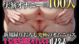 【実演オナニーオムニバス】新規録りおろし実演オナニー×100人、18時間40分超えの究極オムニバス！！ 【d_597437】